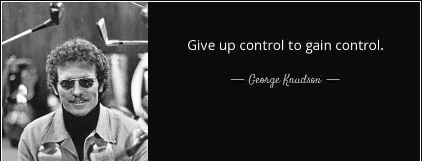 quote give up control to gain control george knudson Quotes
