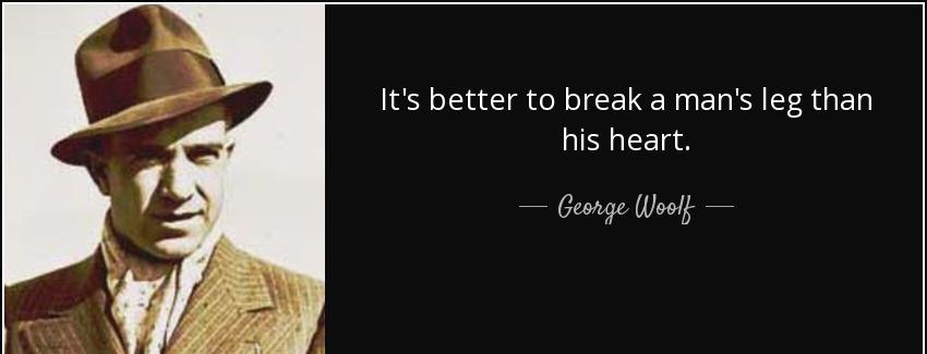 quote it s better to break a man s leg than his heart george woolf Quotes