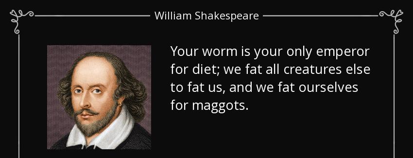 quote your worm is your only emperor for diet we fat all creatures else to fat us and we fat william shakespeare Quotes