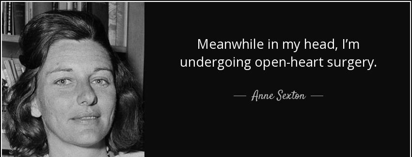 quote meanwhile in my head i m undergoing open heart surgery anne sexton Quotes
