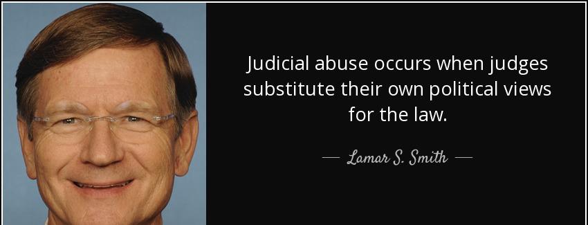 quote judicial abuse occurs when judges substitute their own political views for the law lamar s smith Quotes
