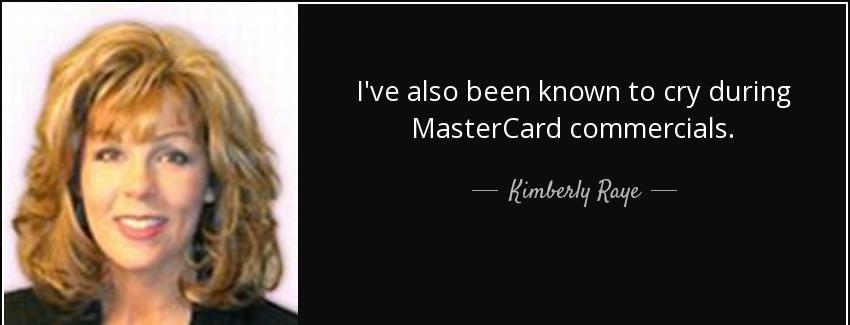 quote i ve also been known to cry during mastercard commercials kimberly raye Quotes