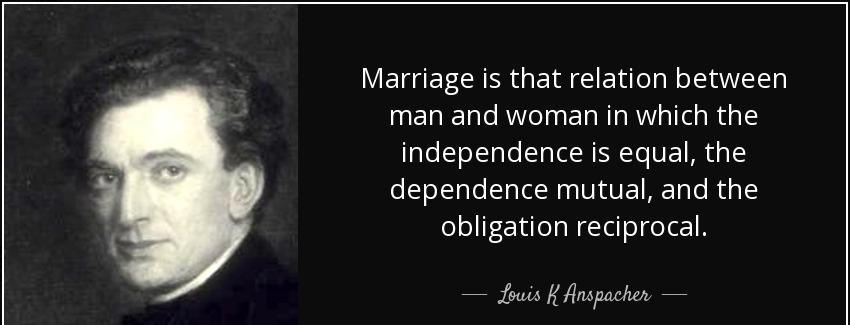 quote marriage is that relation between man and woman in which the independence is equal the louis k anspacher Quotes