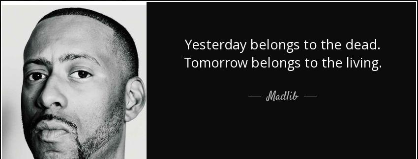 quote yesterday belongs to the dead tomorrow belongs to the living madlib Quotes