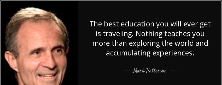 quote the best education you will ever get is traveling nothing teaches you more than exploring mark patterson Quotes