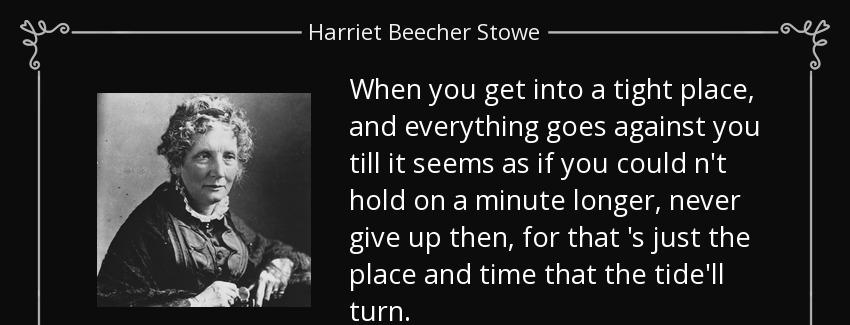 quote when you get into a tight place and everything goes against you till it seems as if harriet beecher stowe Quotes