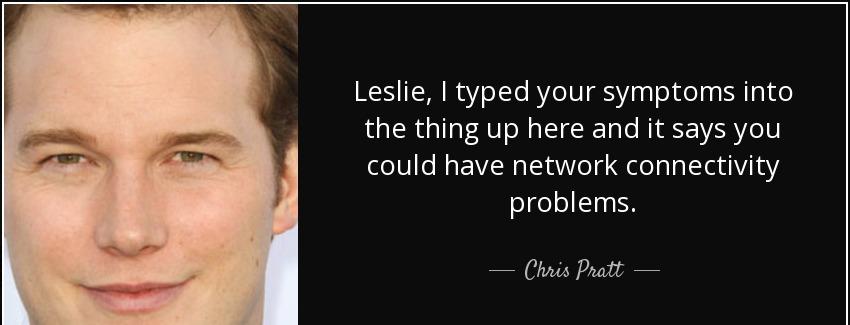 quote leslie i typed your symptoms into the thing up here and it says you could have network chris pratt Quotes