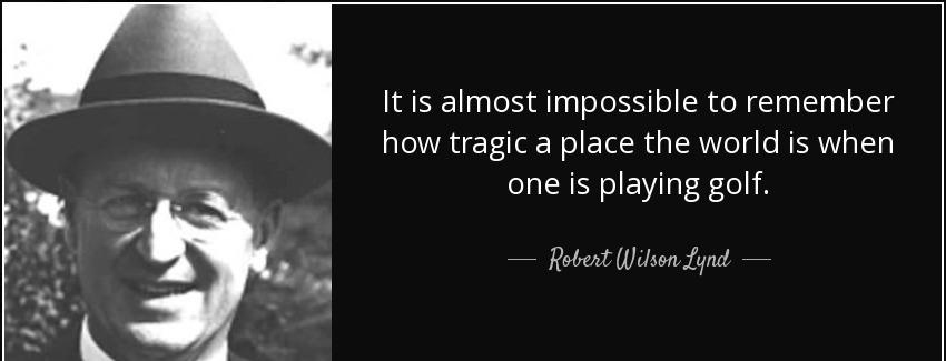 quote it is almost impossible to remember how tragic a place the world is when one is playing robert wilson lynd Quotes