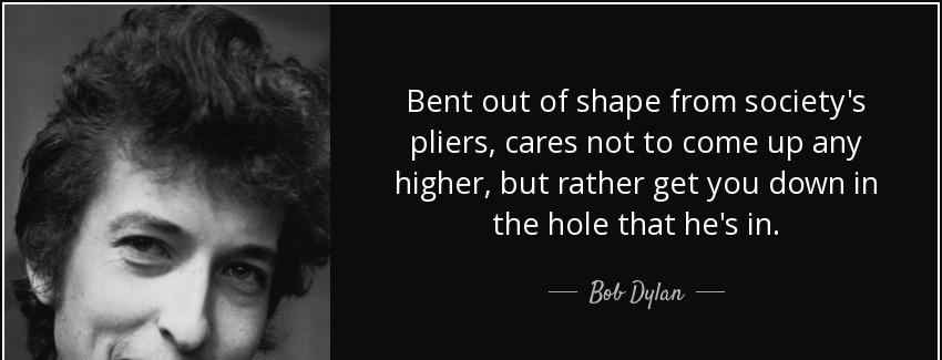 quote bent out of shape from society s pliers cares not to come up any higher but rather get bob dylan Quotes