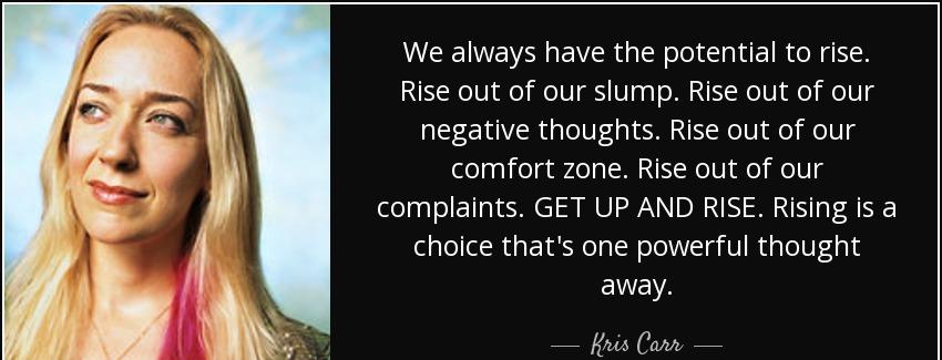 quote we always have the potential to rise rise out of our slump rise out of our negative kris carr Quotes