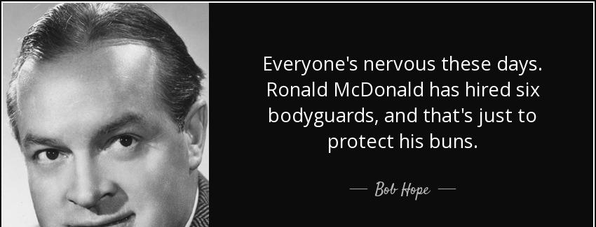 quote everyone s nervous these days ronald mcdonald has hired six bodyguards and that s just bob hope Quotes