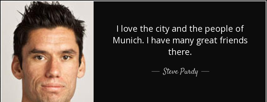 quote i love the city and the people of munich i have many great friends there steve purdy Quotes