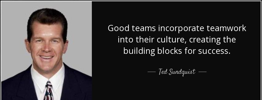 quote good teams incorporate teamwork into their culture creating the building blocks for ted sundquist Quotes