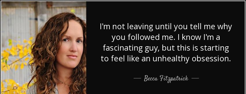 quote i m not leaving until you tell me why you followed me i know i m a fascinating guy but becca fitzpatrick Quotes