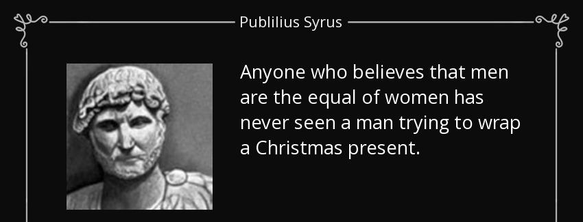 quote anyone who believes that men are the equal of women has never seen a man trying to wrap publilius syrus Quotes