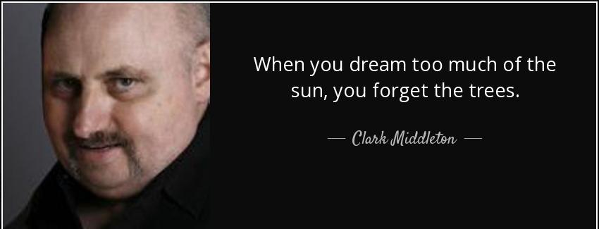 quote when you dream too much of the sun you forget the trees clark middleton Quotes