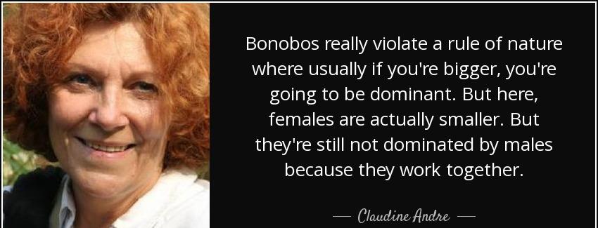 quote bonobos really violate a rule of nature where usually if you re bigger you re going claudine andre Quotes