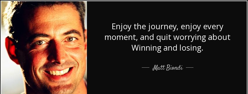 quote enjoy the journey enjoy every moment and quit worrying about winning and losing matt biondi Quotes