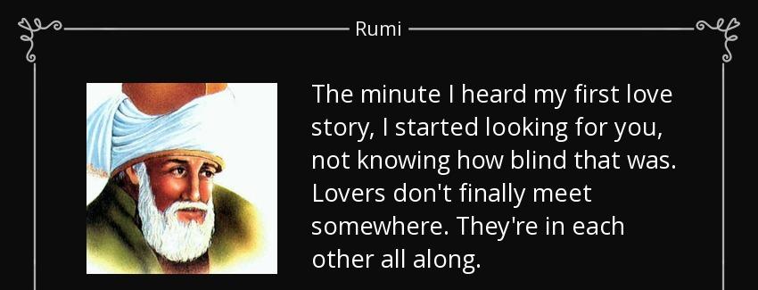 quote the minute i heard my first love story i started looking for you not knowing how blind rumi Quotes
