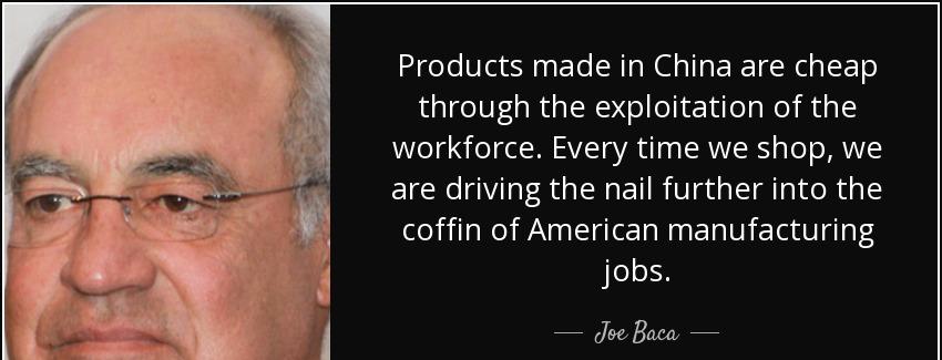 quote products made in china are cheap through the exploitation of the workforce every time joe baca Quotes