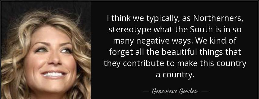 quote i think we typically as northerners stereotype what the south is in so many negative genevieve gorder Quotes