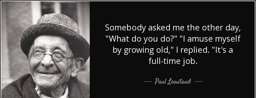 quote somebody asked me the other day what do you do i amuse myself by growing old i replied paul leautaud Quotes