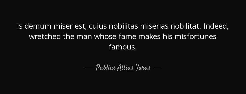 quote is demum miser est cuius nobilitas miserias nobilitat indeed wretched the man whose publius attius varus Quotes