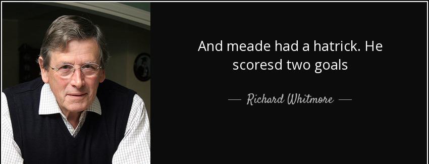 quote and meade had a hatrick he scoresd two goals richard whitmore Quotes