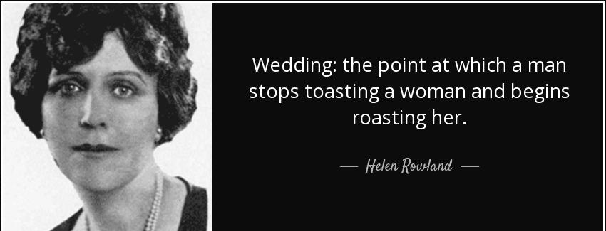 quote wedding the point at which a man stops toasting a woman and begins roasting her helen rowland Quotes