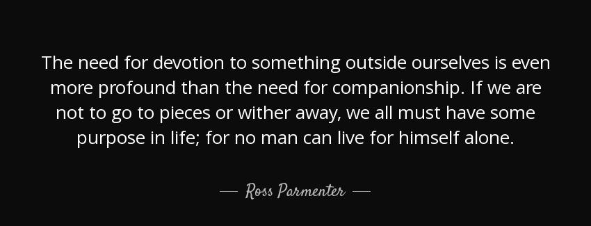 quote the need for devotion to something outside ourselves is even more profound than the ross parmenter Quotes