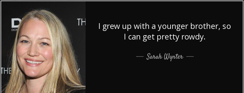 quote i grew up with a younger brother so i can get pretty rowdy sarah wynter Quotes