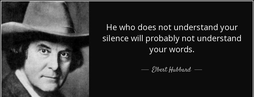 quote he who does not understand your silence will probably not understand your words elbert hubbard Quotes