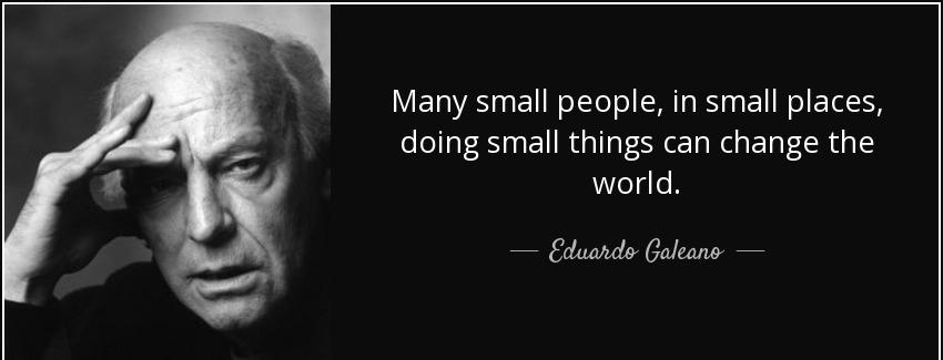 quote many small people in small places doing small things can change the world eduardo galeano Quotes