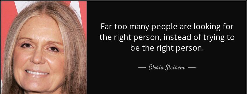 quote far too many people are looking for the right person instead of trying to be the right gloria steinem Quotes