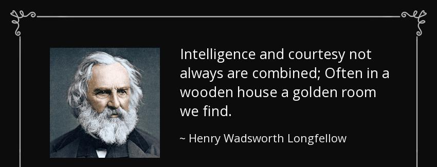quote intelligence and courtesy not always are combined often in a wooden house a golden room henry wadsworth longfellow Quotes
