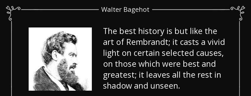 quote the best history is but like the art of rembrandt it casts a vivid light on certain walter bagehot Quotes