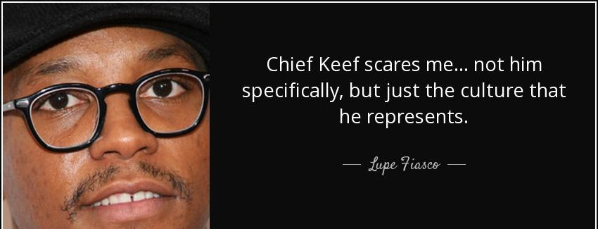quote chief keef scares me not him specifically but just the culture that he represents lupe fiasco Quotes