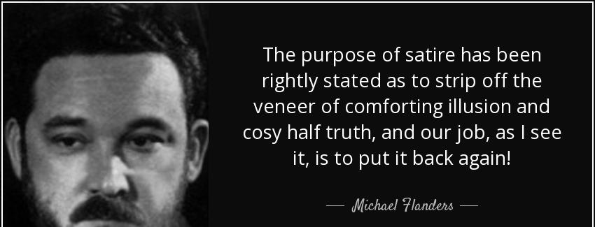 quote the purpose of satire has been rightly stated as to strip off the veneer of comforting michael flanders Quotes