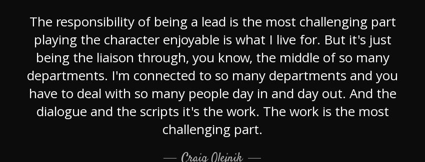 quote the responsibility of being a lead is the most challenging part playing the character craig olejnik Quotes