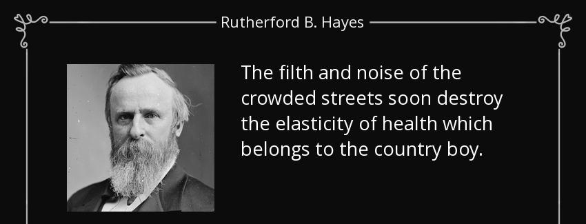 quote the filth and noise of the crowded streets soon destroy the elasticity of health which rutherford b hayes Quotes