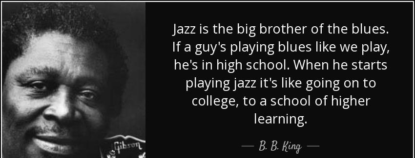 quote jazz is the big brother of the blues if a guy s playing blues like we play he s in high b b king Quotes