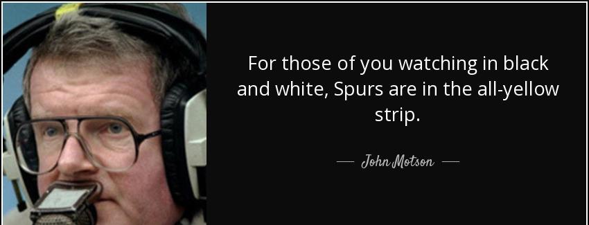 quote for those of you watching in black and white spurs are in the all yellow strip john motson Quotes