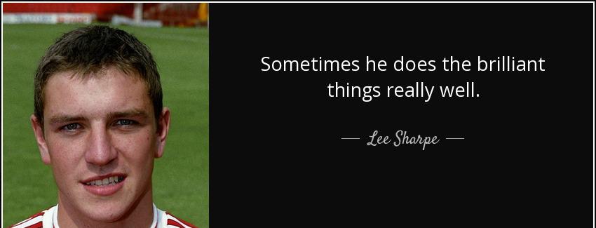 quote sometimes he does the brilliant things really well lee sharpe Quotes