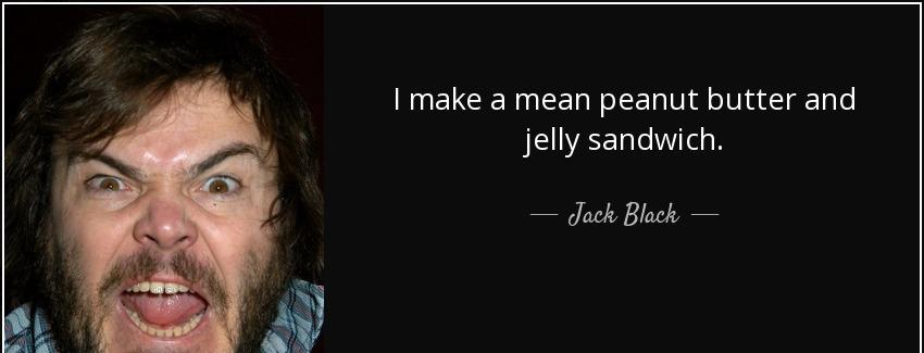 quote i make a mean peanut butter and jelly sandwich jack black Quotes