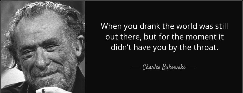 quote when you drank the world was still out there but for the moment it didn t have you by charles bukowski Quotes