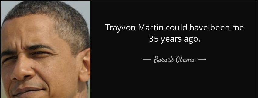 quote trayvon martin could have been me 35 years ago barack obama Quotes
