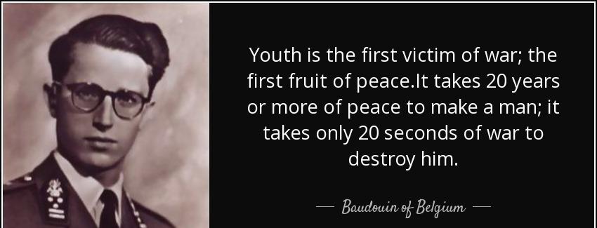 quote youth is the first victim of war the first fruit of peace it takes 20 years or more baudouin of belgium Quotes