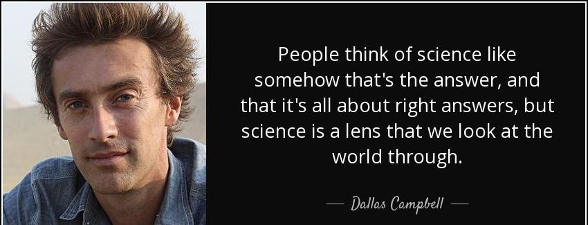 quote people think of science like somehow that s the answer and that it s all about right dallas campbell Quotes