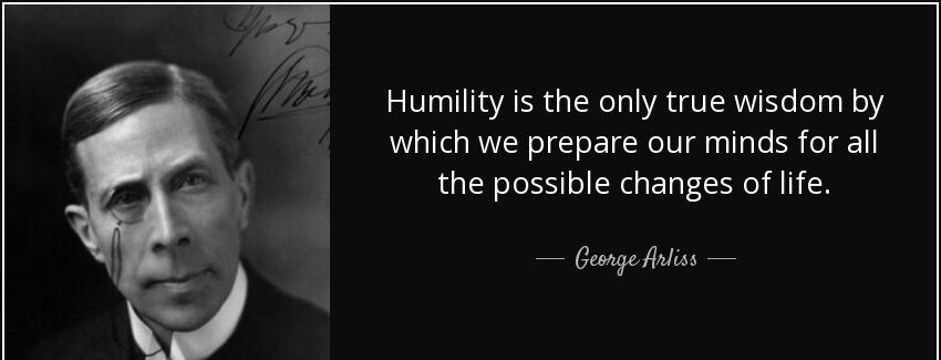 quote humility is the only true wisdom by which we prepare our minds for all the possible george arliss Quotes