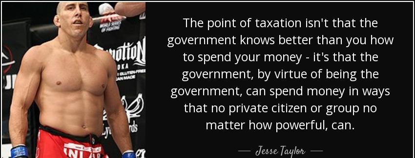 quote the point of taxation isn t that the government knows better than you how to spend your jesse taylor Quotes